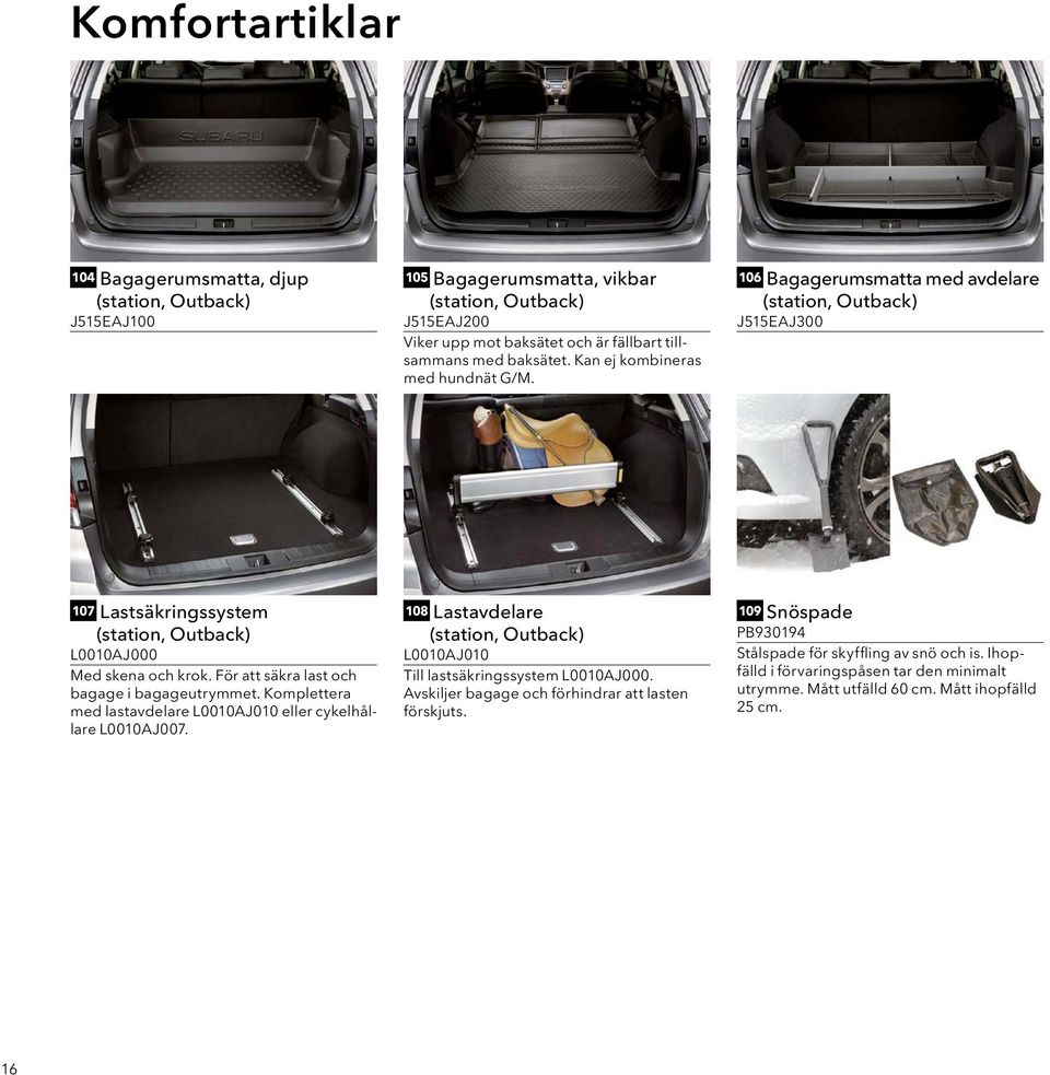För att säkra last och bagage i bagageutrymmet. Komplettera med lastavdelare L0010AJ010 eller cykelhållare L0010AJ007.