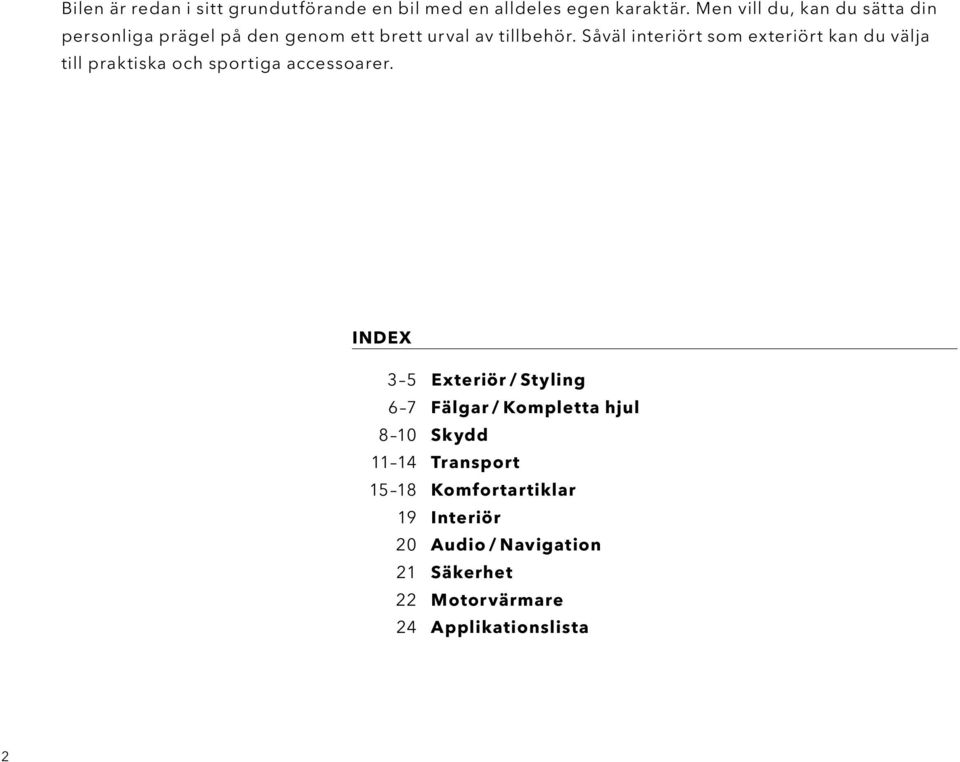 Såväl interiört som exteriört kan du välja till praktiska och sportiga accessoarer.