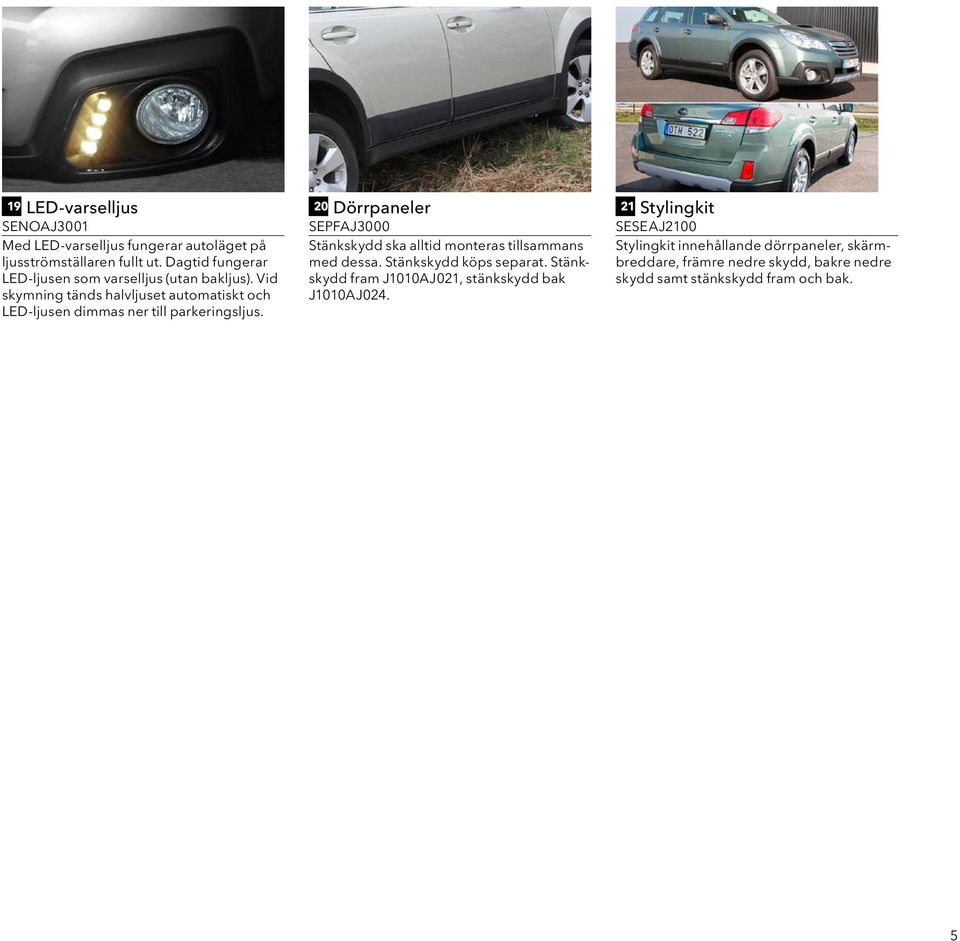 Vid skymning tänds halvljuset automatiskt och LED-ljusen dimmas ner till parkeringsljus.