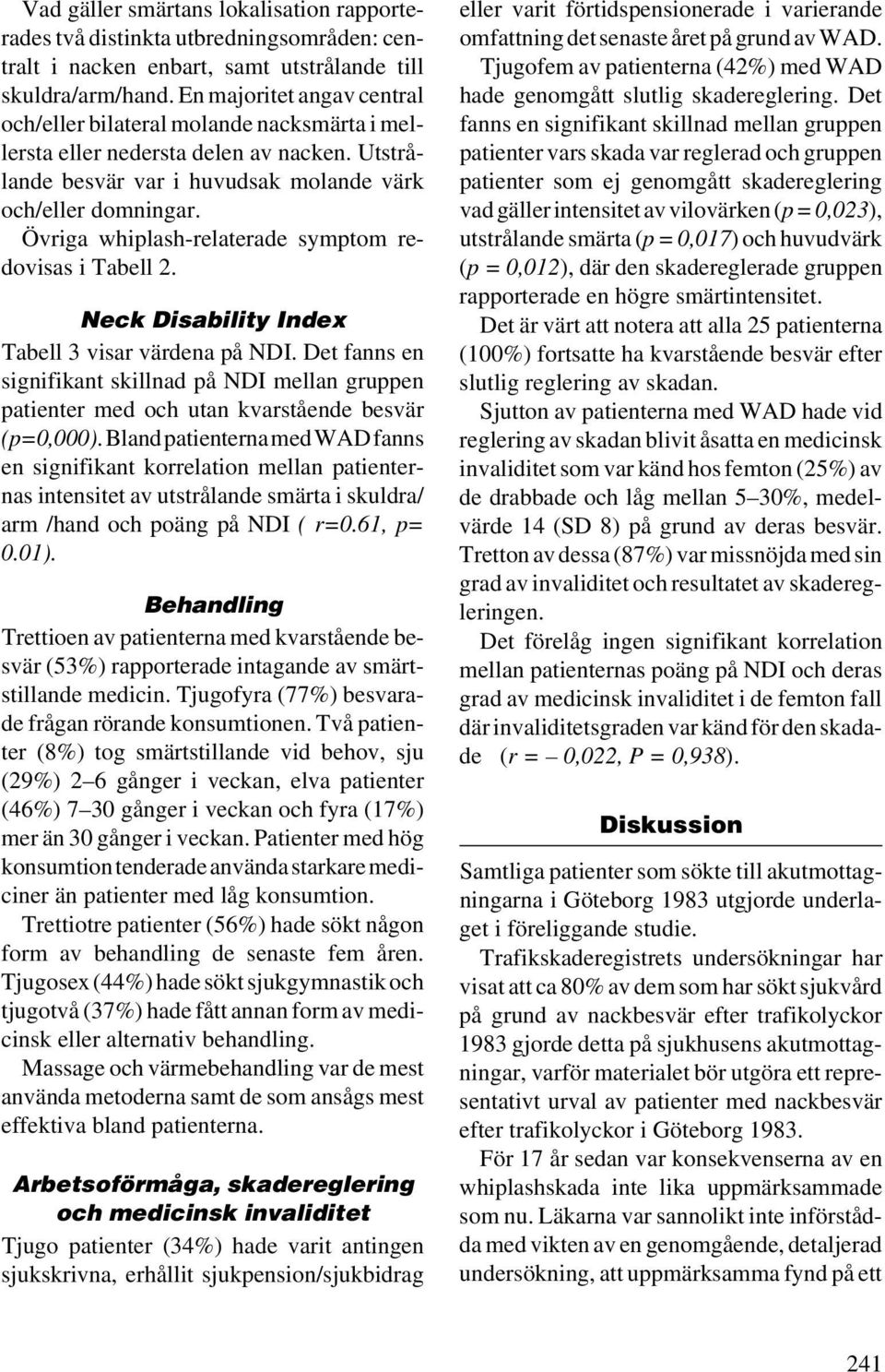 Övriga whiplash-relaterade symptom redovisas i Tabell 2. Neck Disability Index Tabell 3 visar värdena på NDI.