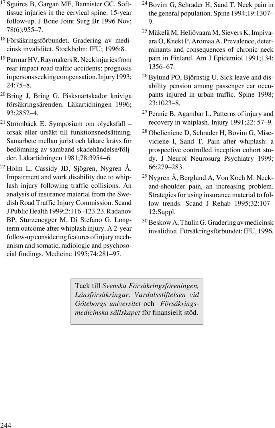 Injury 1993; 24:75 8. 20 Bring J, Bring G. Pisksnärtskador kniviga försäkringsärenden. Läkartidningen 1996; 93:2852 4. 21 Strömbäck E.