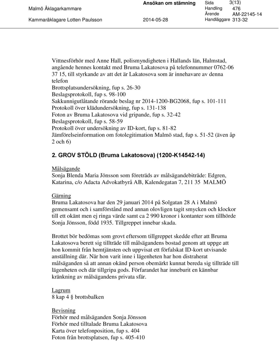 101-111 Protokoll över klädundersökning, fup s. 131-138 Foton av Bruma Lakatosova vid gripande, fup s. 32-42 Beslagsprotokoll, fup s. 58-59 Protokoll över undersökning av ID-kort, fup s.