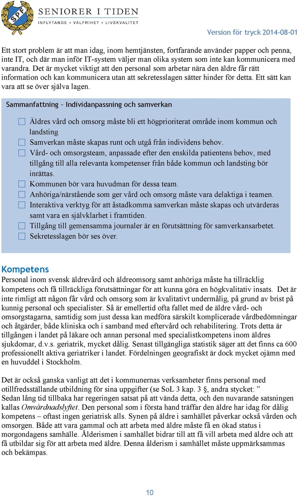 Sammanfattning Individanpassning och samverkan Äldres vård och omsorg måste bli ett högprioriterat område inom kommun och landsting Samverkan måste skapas runt och utgå från individens behov.