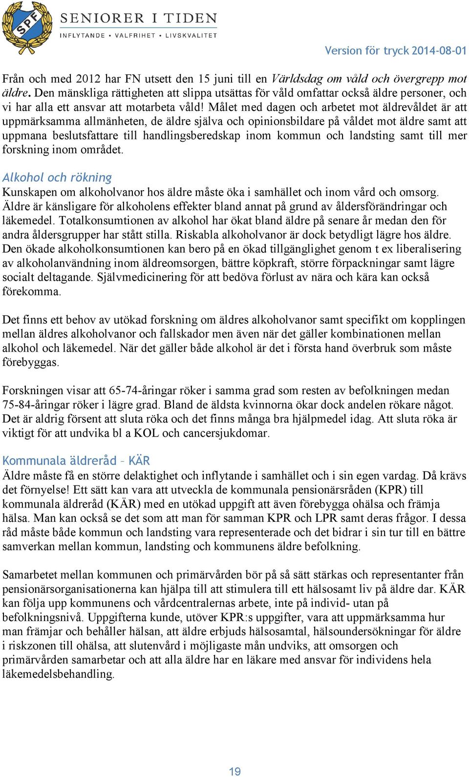 Målet med dagen och arbetet mot äldrevåldet är att uppmärksamma allmänheten, de äldre själva och opinionsbildare på våldet mot äldre samt att uppmana beslutsfattare till handlingsberedskap inom