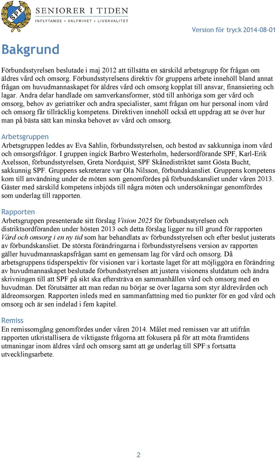 Andra delar handlade om samverkansformer, stöd till anhöriga som ger vård och omsorg, behov av geriatriker och andra specialister, samt frågan om hur personal inom vård och omsorg får tillräcklig