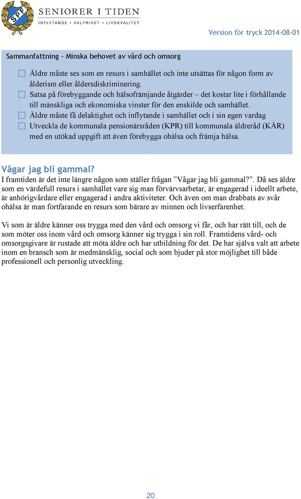 Äldre måste få delaktighet och inflytande i samhället och i sin egen vardag Utveckla de kommunala pensionärsråden (KPR) till kommunala äldreråd (KÄR) med en utökad uppgift att även förebygga ohälsa