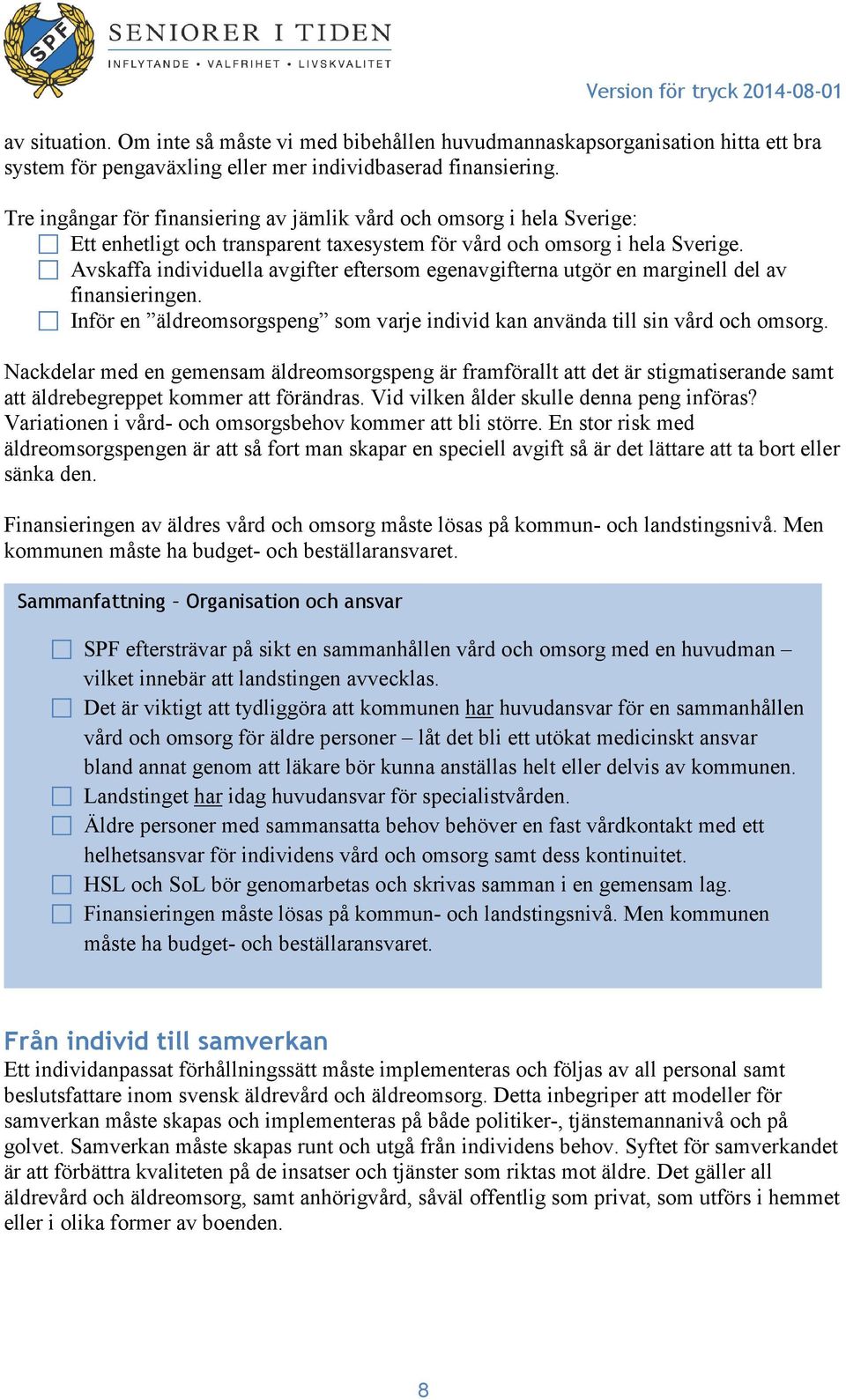 Avskaffa individuella avgifter eftersom egenavgifterna utgör en marginell del av finansieringen. Inför en äldreomsorgspeng som varje individ kan använda till sin vård och omsorg.