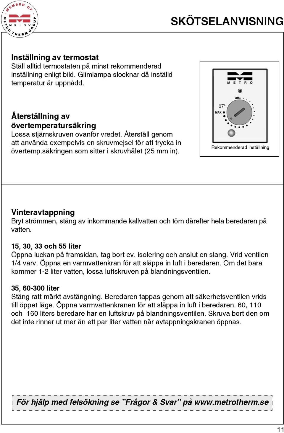 säkringen som sitter i skruvhålet (25 mm in). 67 Rekommenderad inställning Vinteravtappning Bryt strömmen, stäng av inkommande kallvatten och töm därefter hela beredaren på vatten.