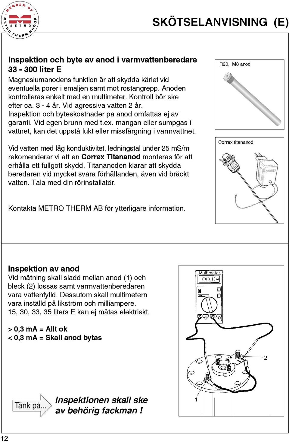 mangan eller sumpgas i vattnet, kan det uppstå lukt eller missfärgning i varmvattnet.