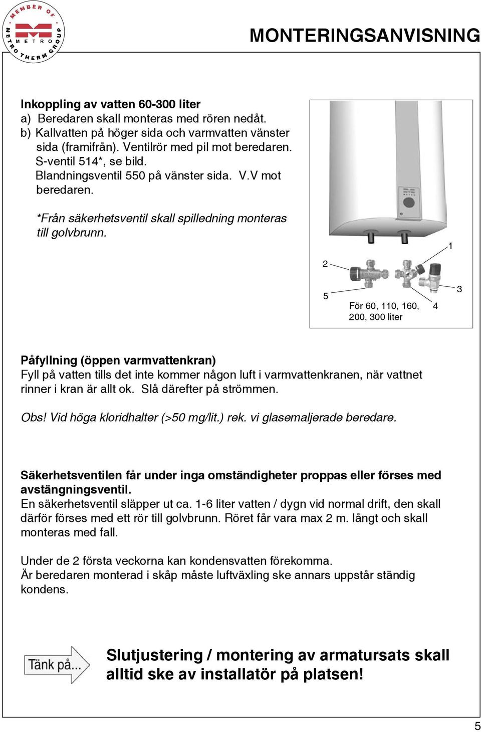 2 1 5 För 60, 110, 160, 200, 300 liter 4 3 Påfyllning (öppen varmvattenkran) Fyll på vatten tills det inte kommer någon luft i varmvattenkranen, när vattnet rinner i kran är allt ok.