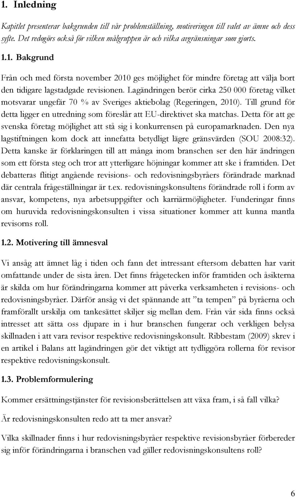 Lagändringen berör cirka 250 000 företag vilket motsvarar ungefär 70 % av Sveriges aktiebolag (Regeringen, 2010). Till grund för detta ligger en utredning som föreslår att EU-direktivet ska matchas.