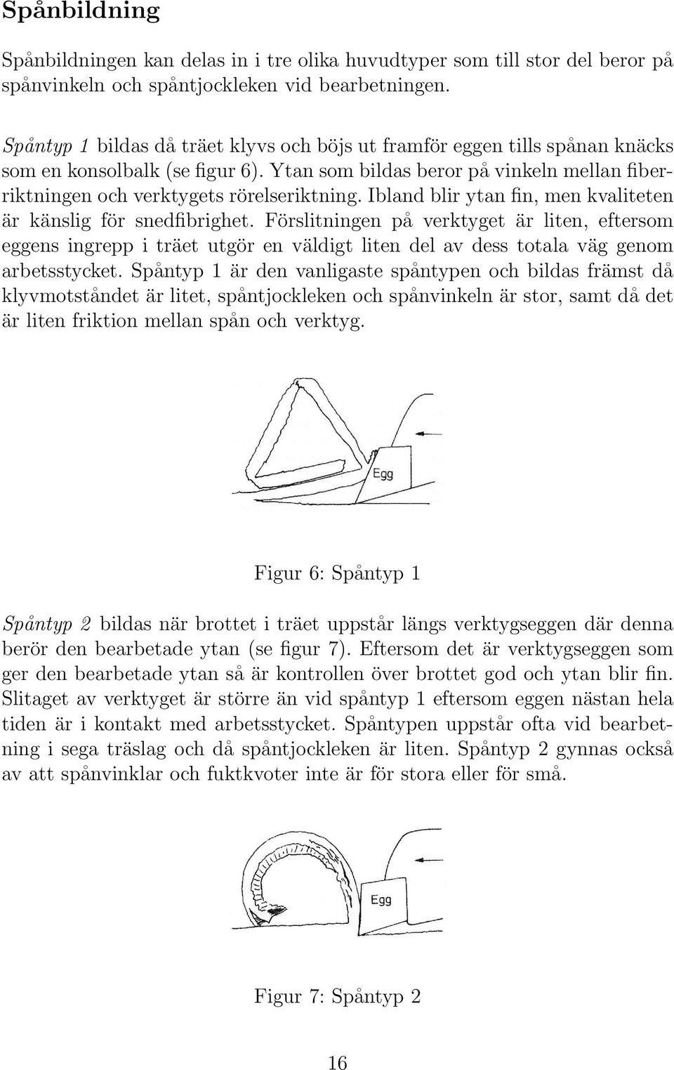 Ibland blir ytan fin, men kvaliteten är känslig för snedfibrighet.
