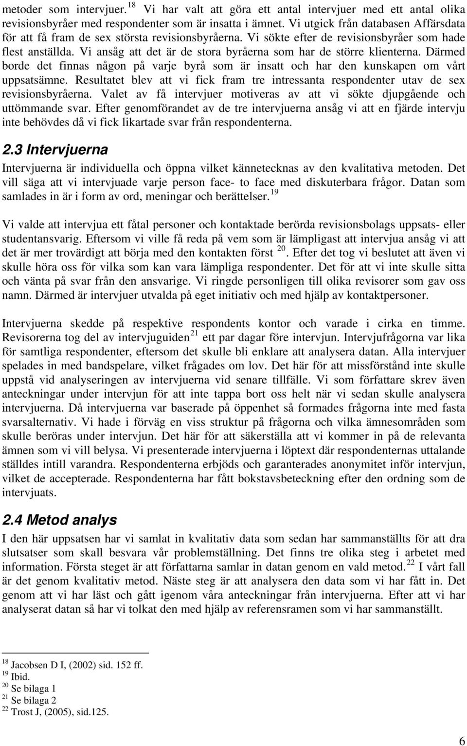 Vi ansåg att det är de stora byråerna som har de större klienterna. Därmed borde det finnas någon på varje byrå som är insatt och har den kunskapen om vårt uppsatsämne.