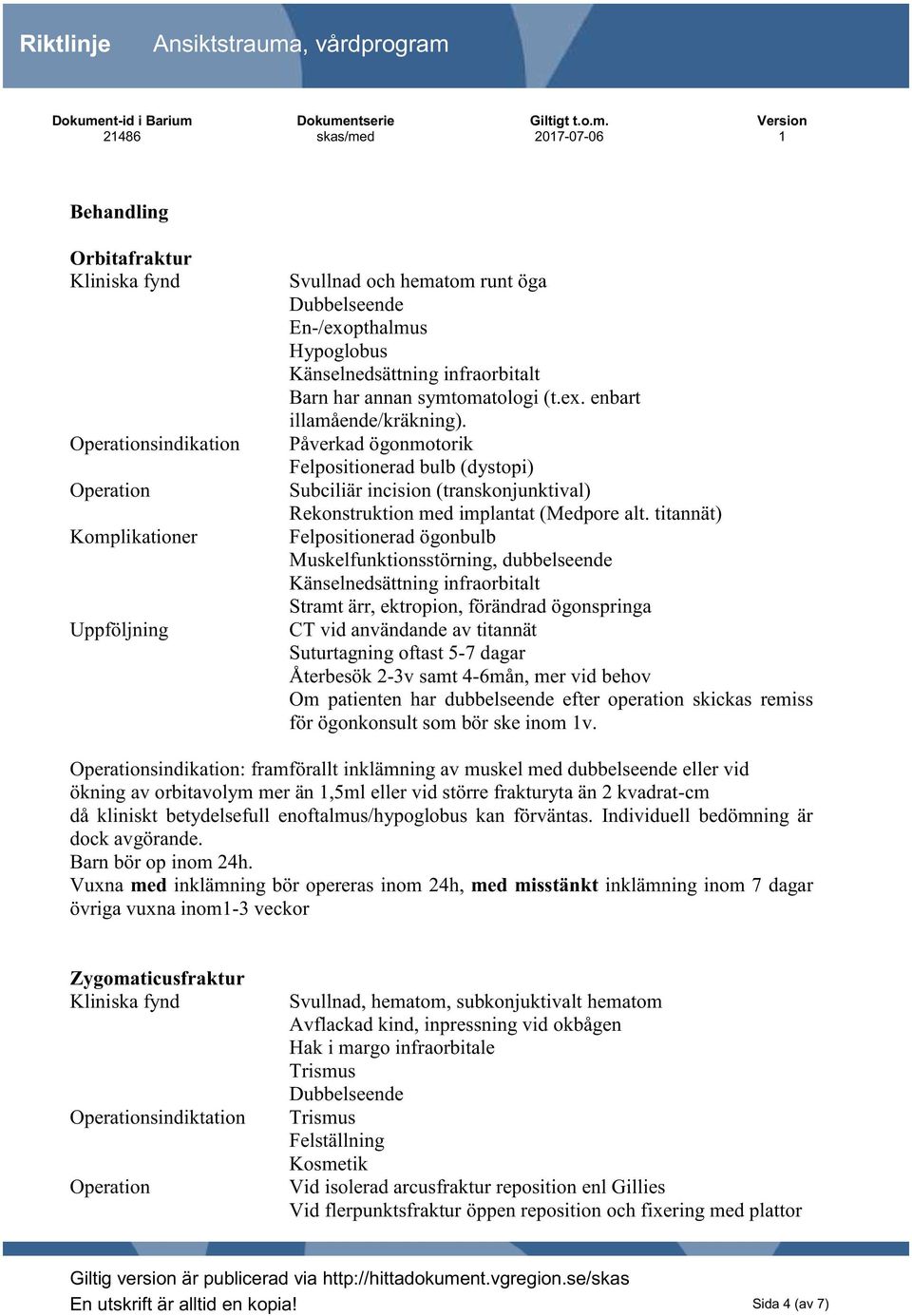 titannät) Felpositionerad ögonbulb Muskelfunktionsstörning, dubbelseende Känselnedsättning infraorbitalt Stramt ärr, ektropion, förändrad ögonspringa CT vid användande av titannät Suturtagning oftast
