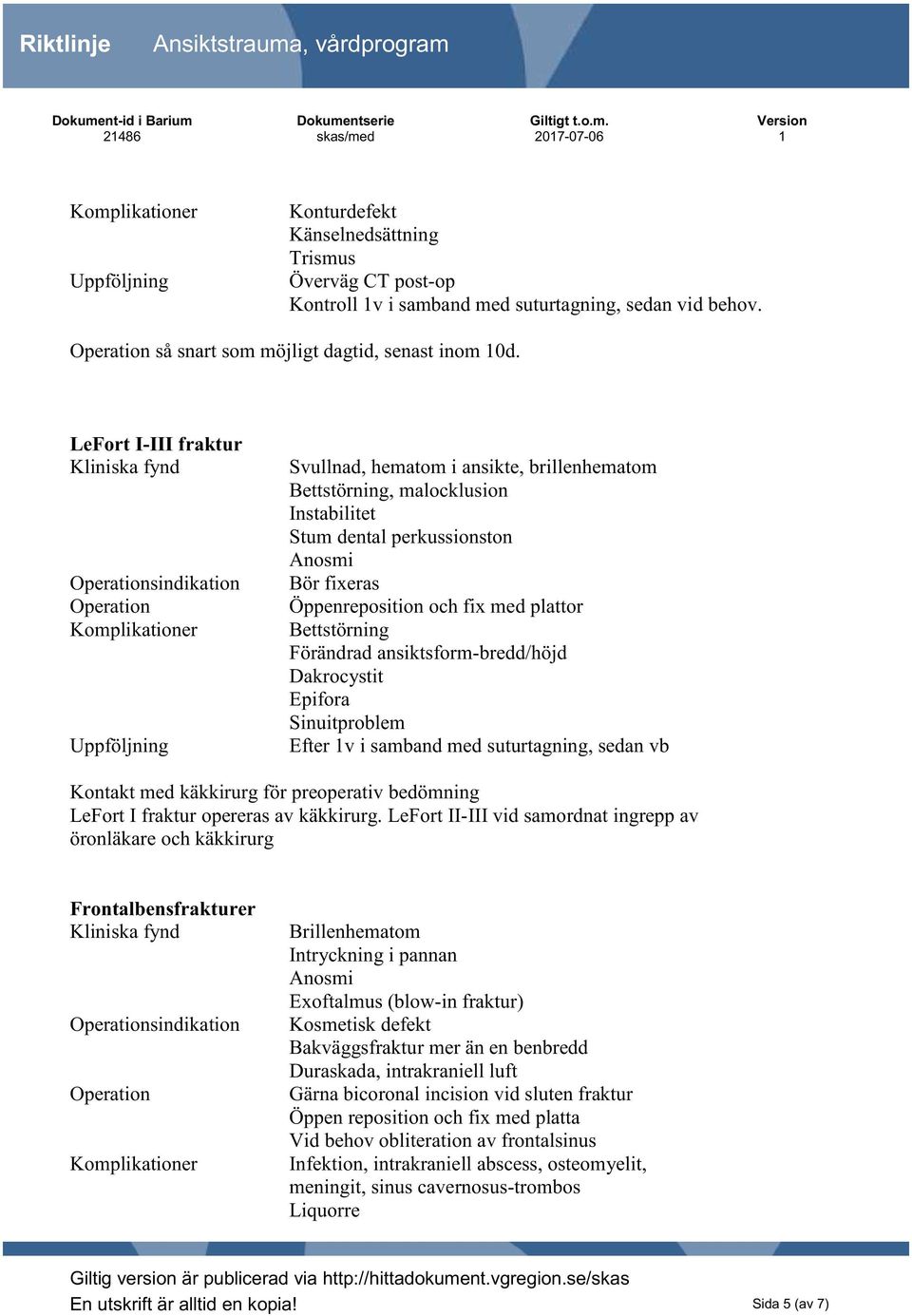 med plattor Bettstörning Förändrad ansiktsform-bredd/höjd Dakrocystit Epifora Sinuitproblem Efter 1v i samband med suturtagning, sedan vb Kontakt med käkkirurg för preoperativ bedömning LeFort I