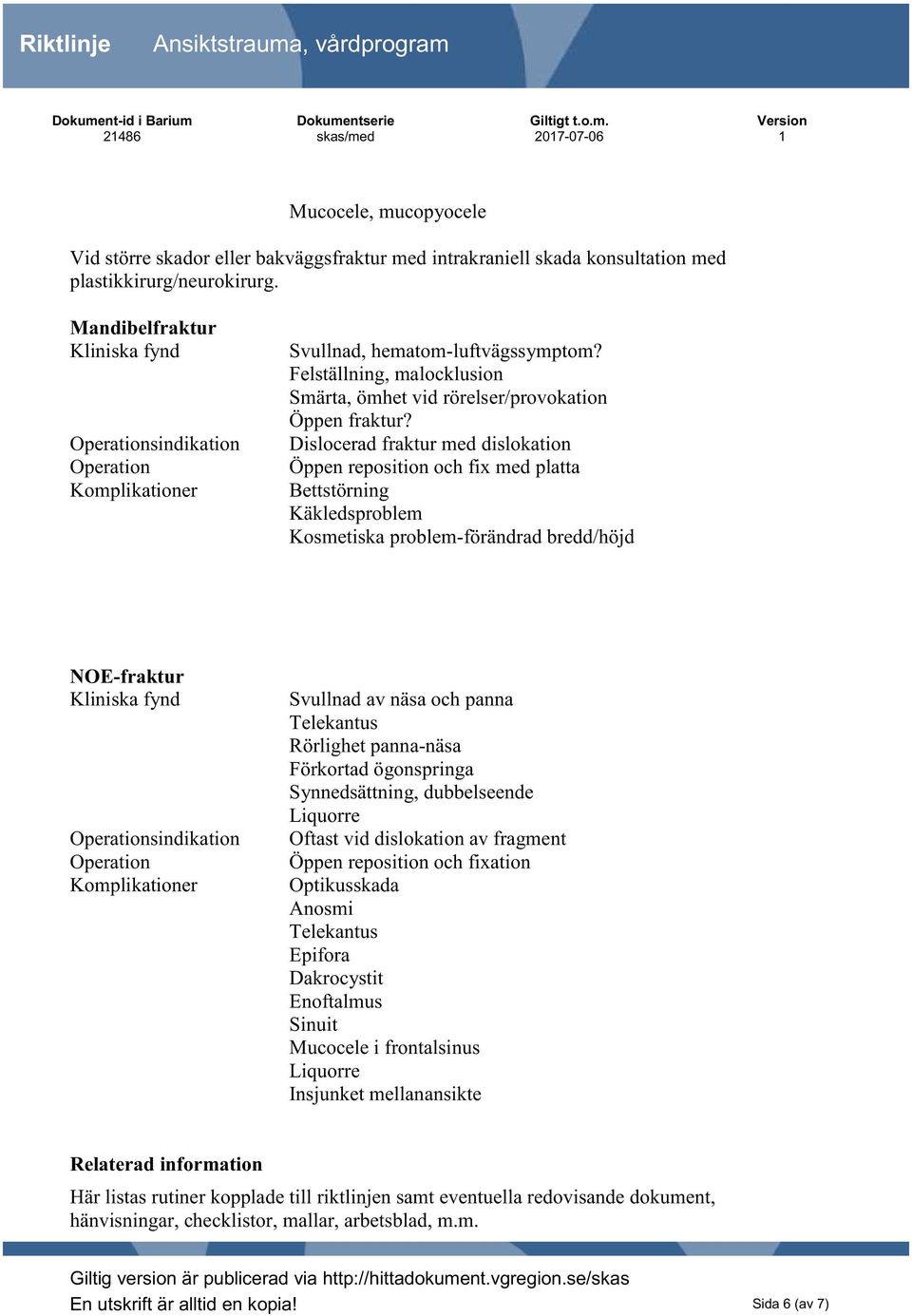 Dislocerad fraktur med dislokation Öppen reposition och fix med platta Bettstörning Käkledsproblem Kosmetiska problem-förändrad bredd/höjd NOE-fraktur sindikation Svullnad av näsa och panna