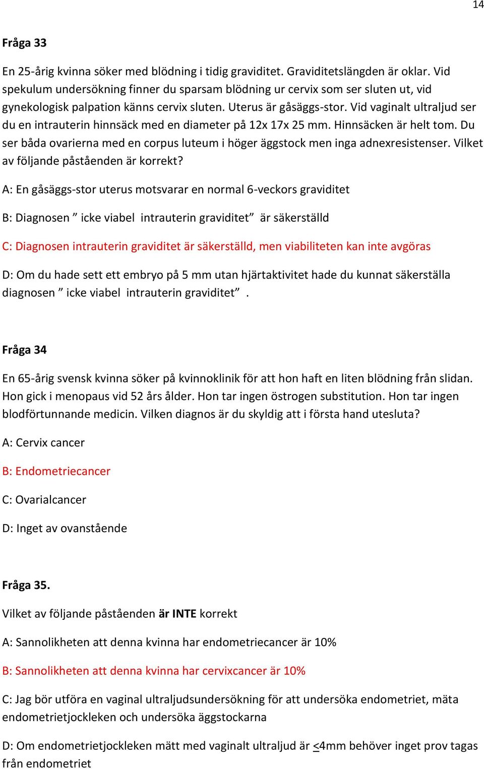 Vid vaginalt ultraljud ser du en intrauterin hinnsäck med en diameter på 12x 17x 25 mm. Hinnsäcken är helt tom. Du ser båda ovarierna med en corpus luteum i höger äggstock men inga adnexresistenser.