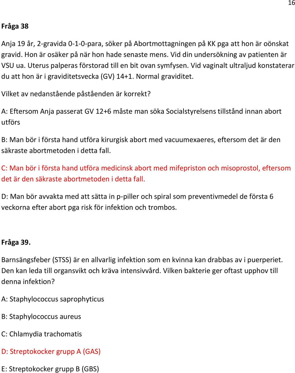 A: Eftersom Anja passerat GV 12+6 måste man söka Socialstyrelsens tillstånd innan abort utförs B: Man bör i första hand utföra kirurgisk abort med vacuumexaeres, eftersom det är den säkraste