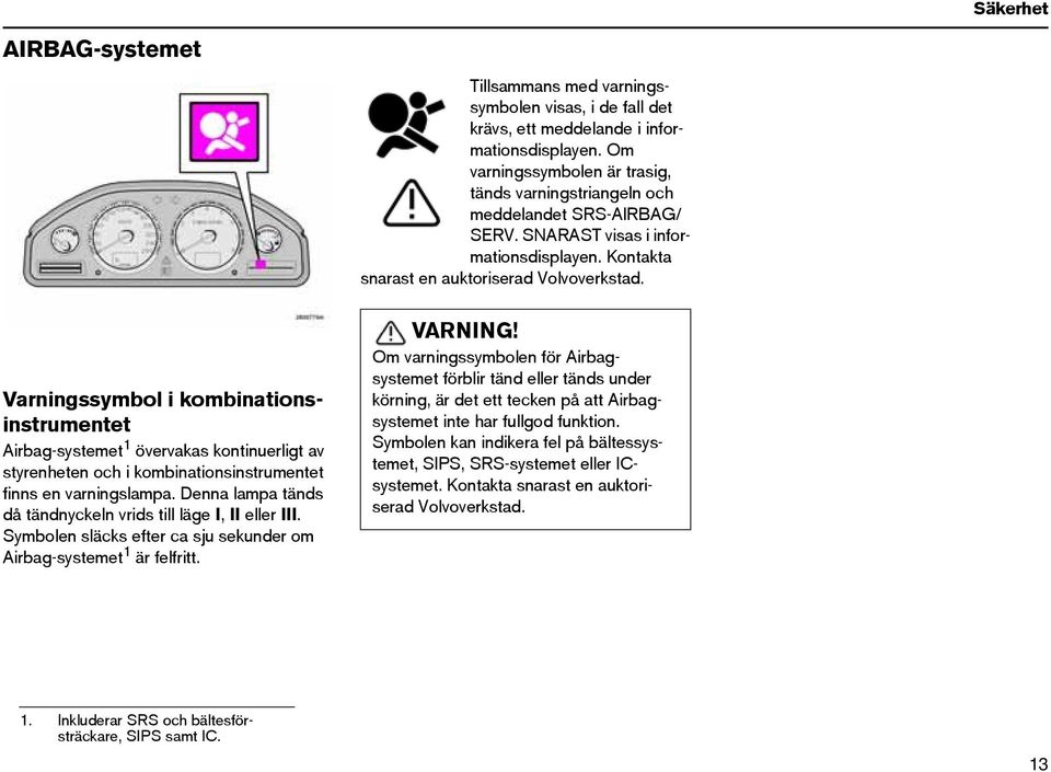 Varningssymbol i kombinationsinstrumentet Airbag-systemet 1 övervakas kontinuerligt av styrenheten och i kombinationsinstrumentet finns en varningslampa.
