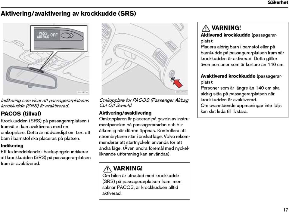 Indikering Ett textmeddelande i backspegeln indikerar att krockkudden (SRS) på passagerarplatsen fram är avaktiverad. Omkopplare för PACOS (Passenger Airbag Cut Off Switch).