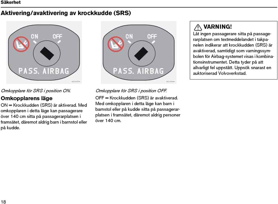 kombinationsinstrumentet. Detta tyder på att allvarligt fel uppstått. Uppsök snarast en auktoriserad Volvoverkstad. Omkopplare för SRS i position ON.