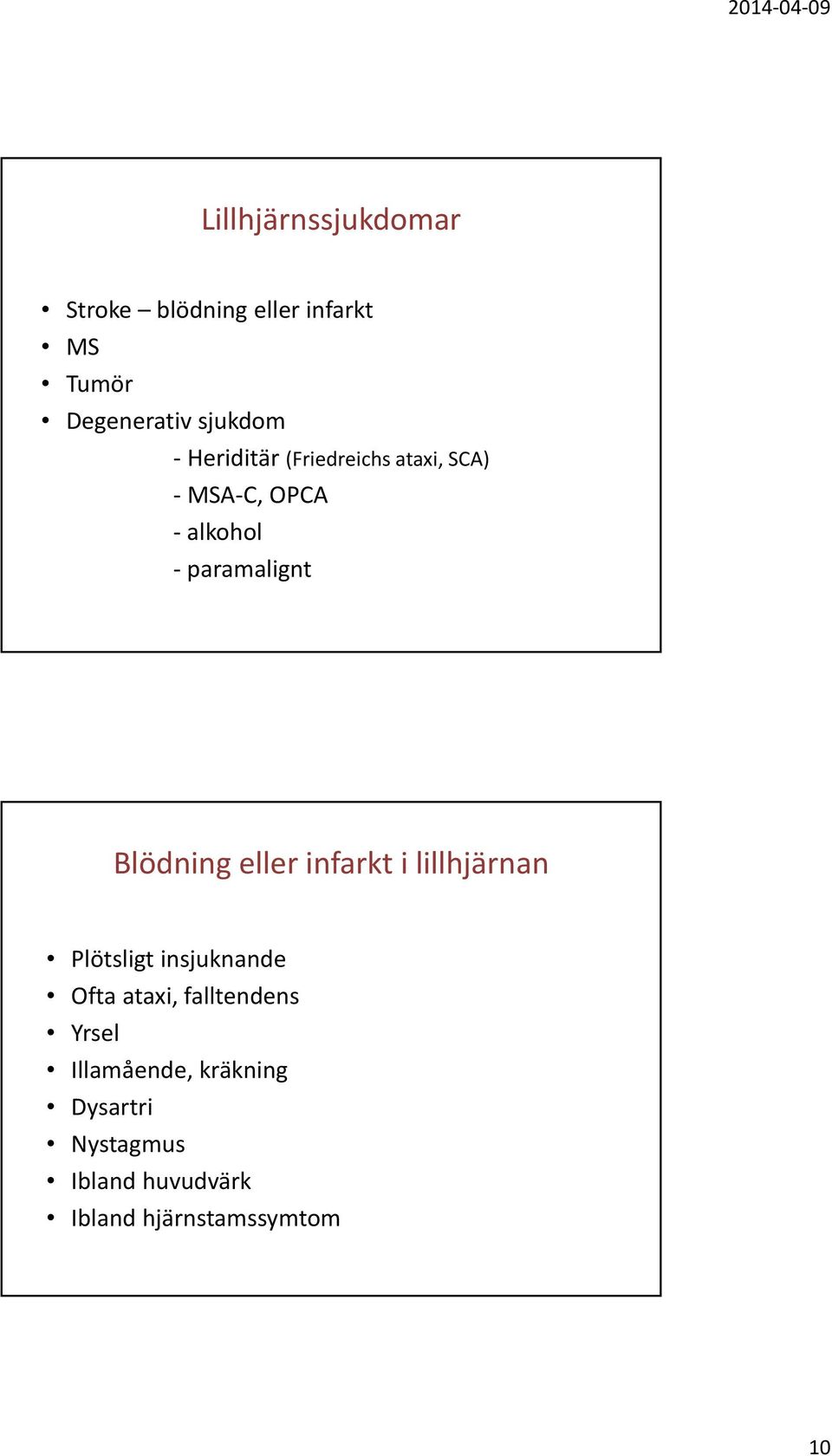 eller infarkt i lillhjärnan Plötsligt insjuknande Ofta ataxi, falltendens Yrsel