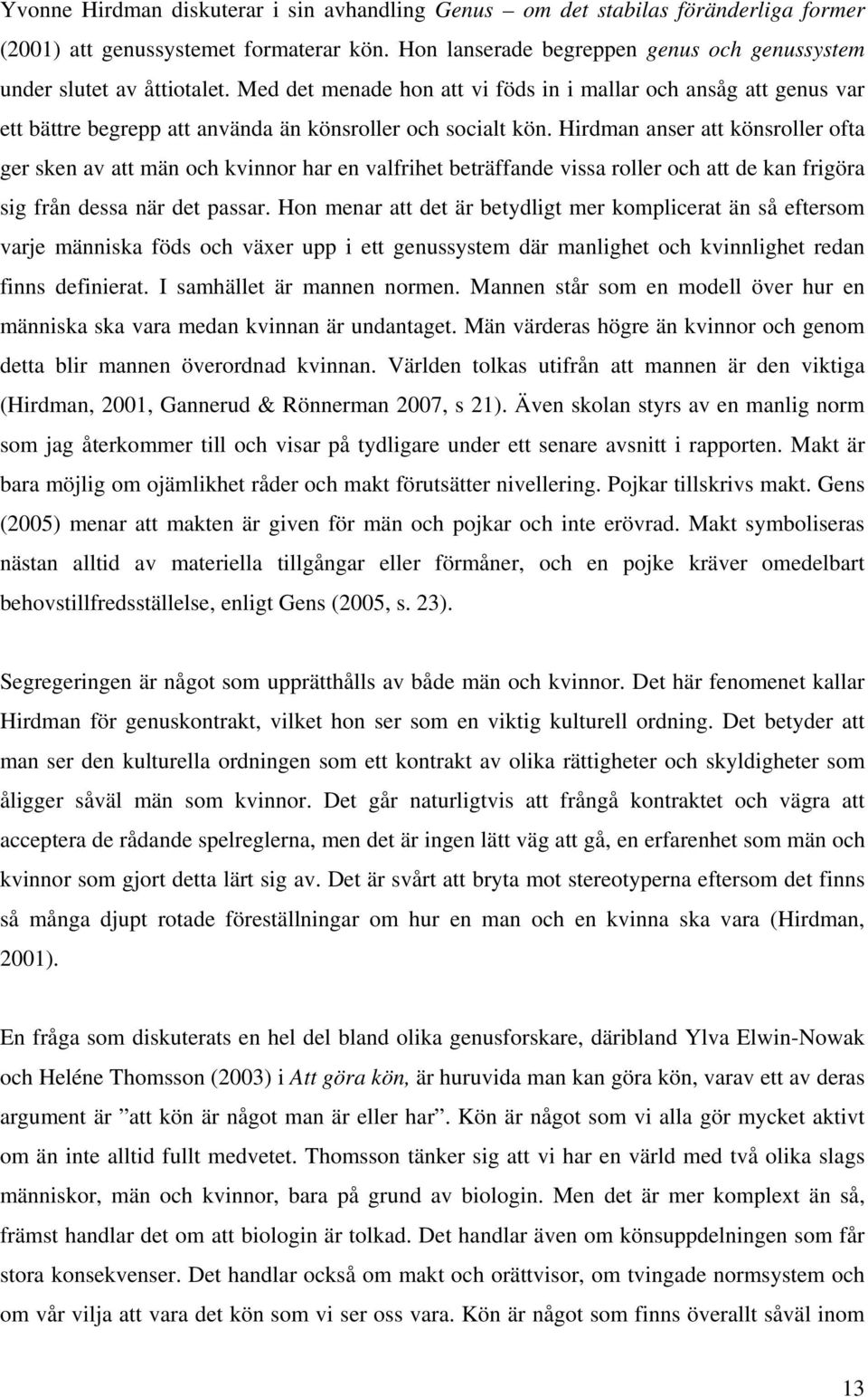 Hirdman anser att könsroller ofta ger sken av att män och kvinnor har en valfrihet beträffande vissa roller och att de kan frigöra sig från dessa när det passar.