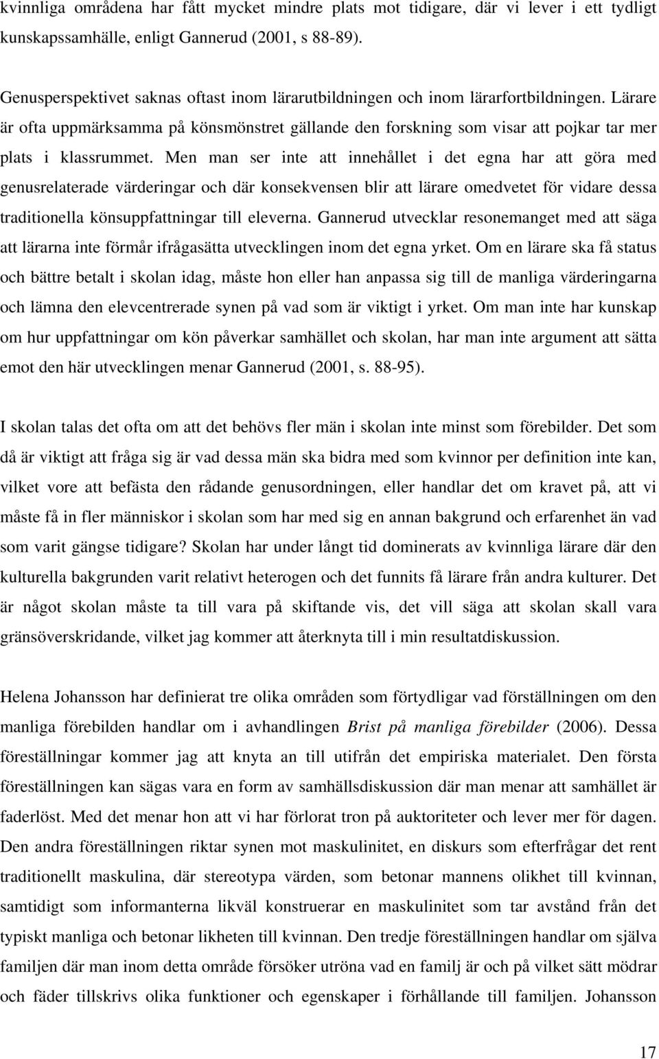 Lärare är ofta uppmärksamma på könsmönstret gällande den forskning som visar att pojkar tar mer plats i klassrummet.