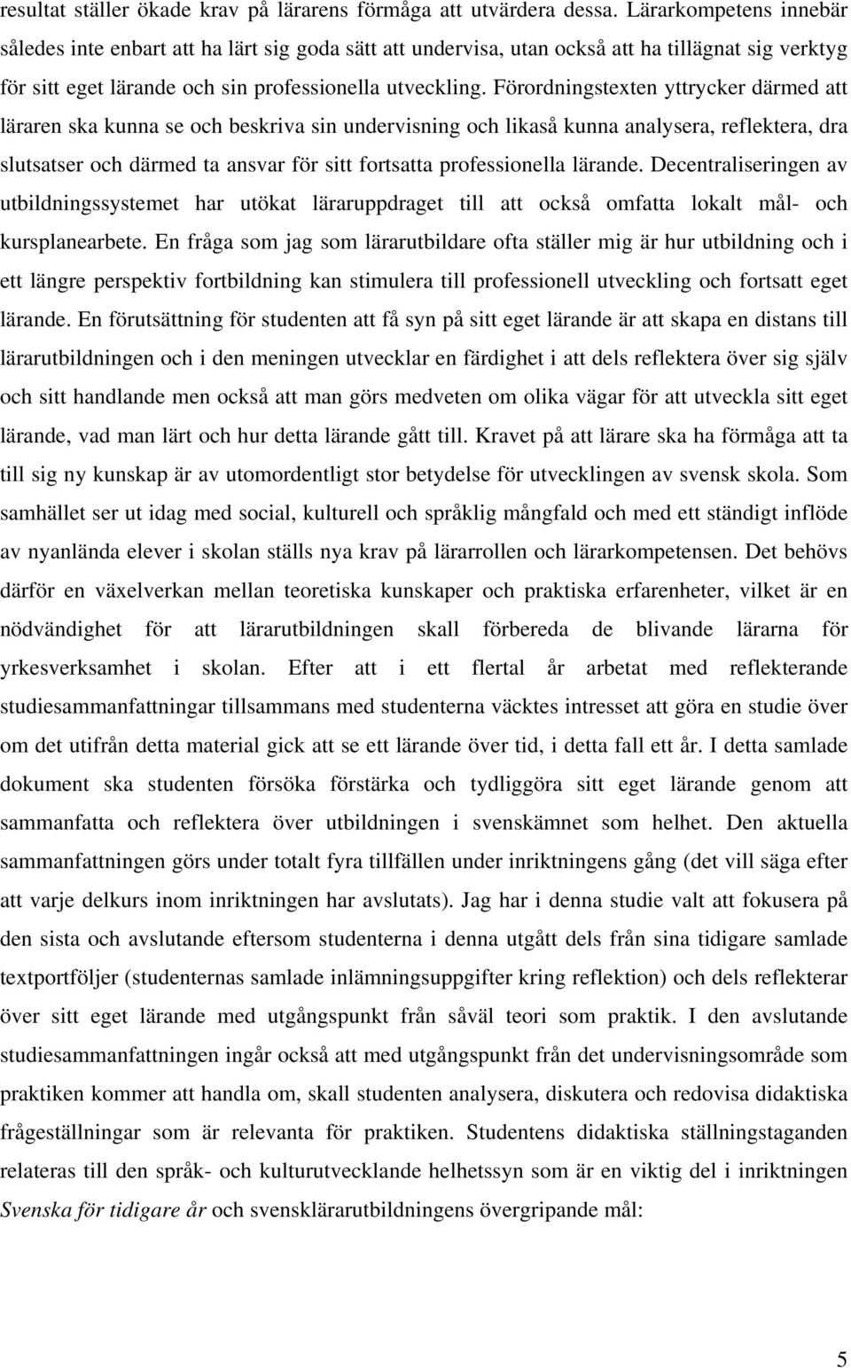 Förordningstexten yttrycker därmed att läraren ska kunna se och beskriva sin undervisning och likaså kunna analysera, reflektera, dra slutsatser och därmed ta ansvar för sitt fortsatta professionella