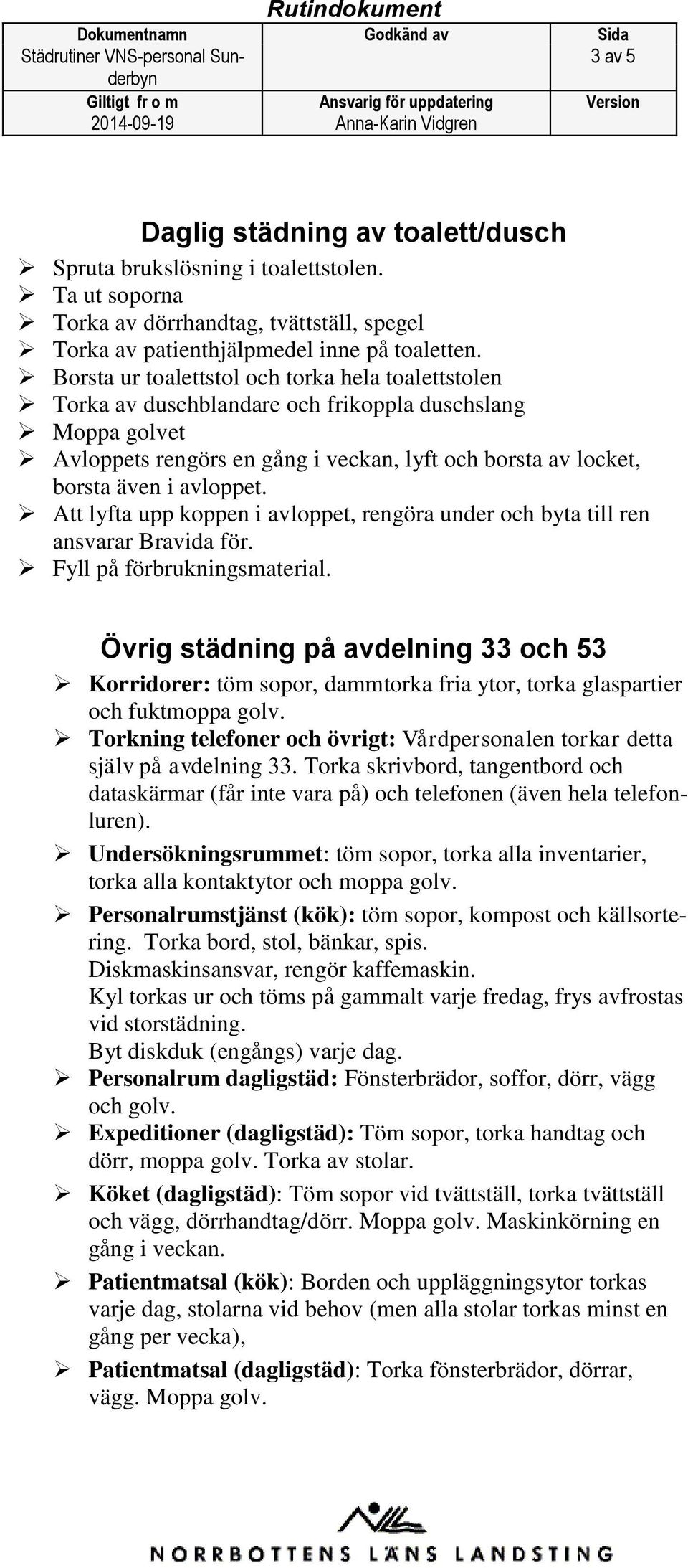 Att lyfta upp koppen i avloppet, rengöra under och byta till ren ansvarar Bravida för. Fyll på förbrukningsmaterial.