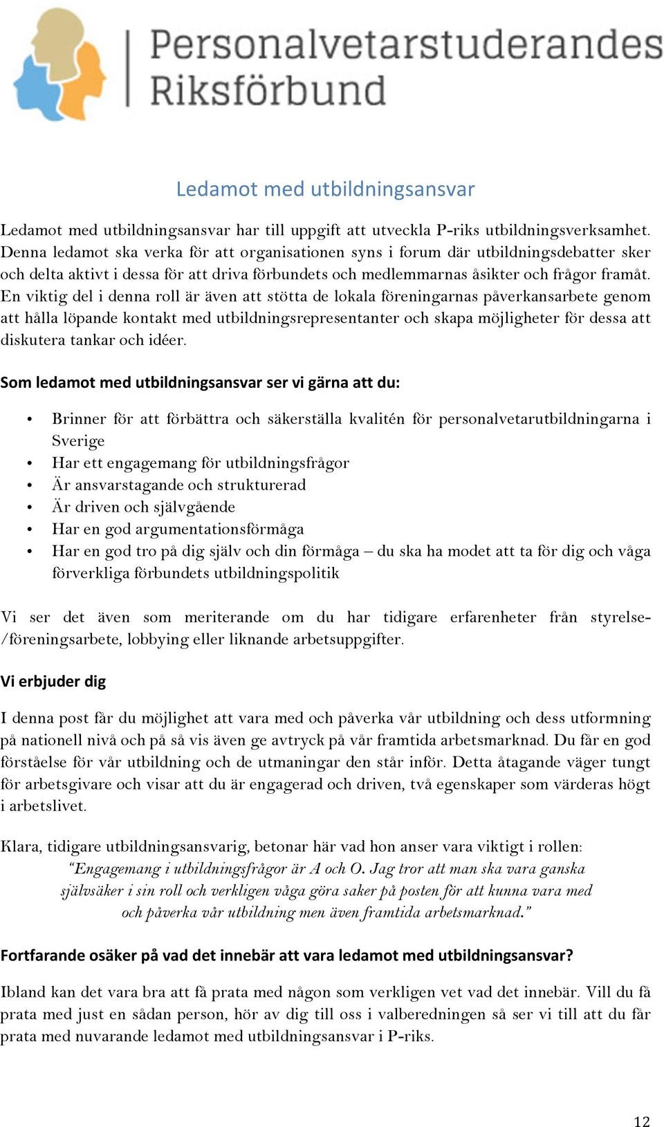 En viktig del i denna roll är även att stötta de lokala föreningarnas påverkansarbete genom att hålla löpande kontakt med utbildningsrepresentanter och skapa möjligheter för dessa att diskutera