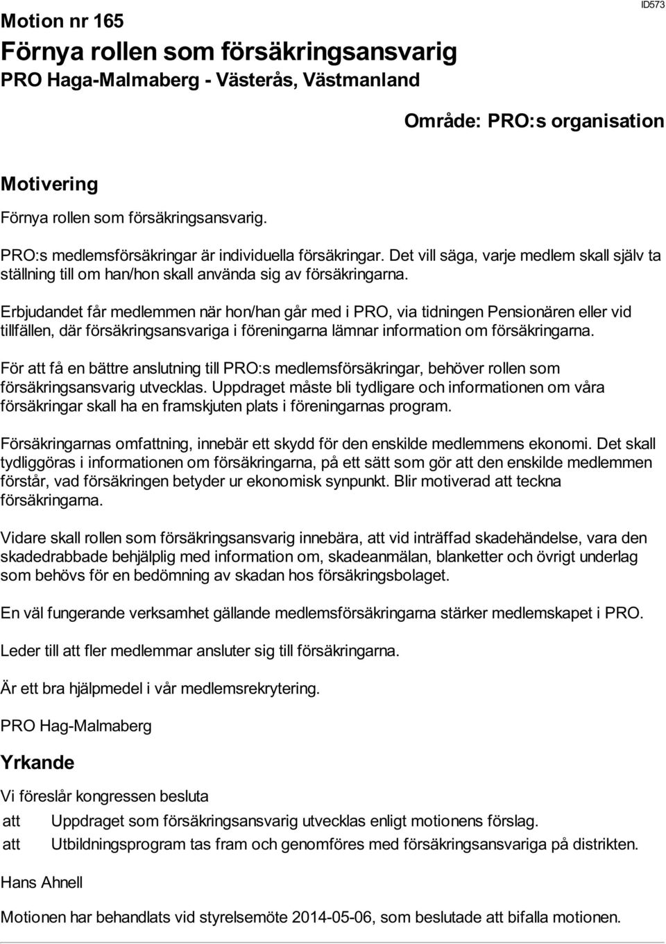 Erbjudandet får medlemmen när hon/han går med i PRO, via tidningen Pensionären eller vid tillfällen, där försäkringsansvariga i föreningarna lämnar information om försäkringarna.