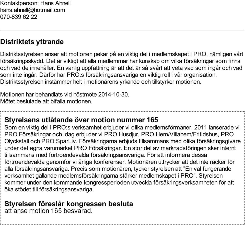 Därför har PRO:s försäkringsansvariga en viktig roll i vår organisation. Distriktsstyrelsen instämmer helt i motionärens yrkande och tillstyrker motionen.