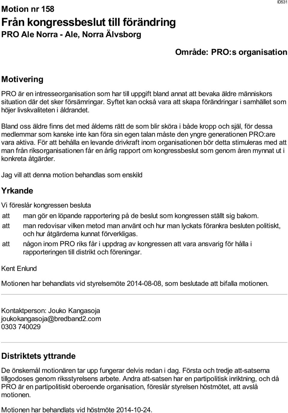 Bland oss äldre finns det med ålderns rätt de som blir sköra i både kropp och själ, för dessa medlemmar som kanske inte kan föra sin egen talan måste den yngre generationen PRO:are vara aktiva.