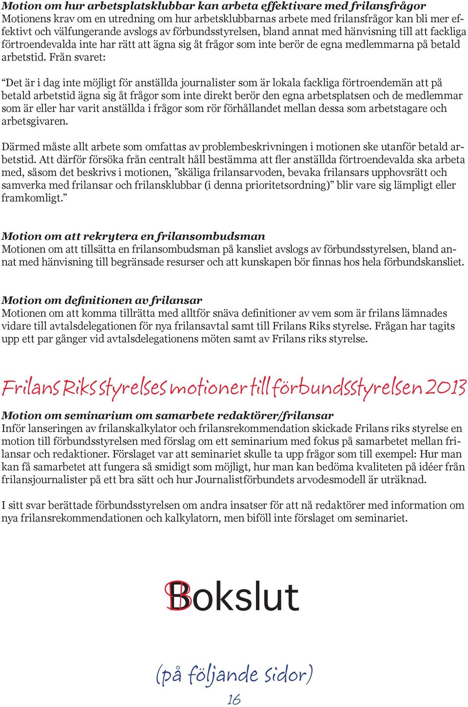Från svaret: Det är i dag inte möjligt för anställda journalister som är lokala fackliga förtroendemän att på betald arbetstid ägna sig åt frågor som inte direkt berör den egna arbetsplatsen och de