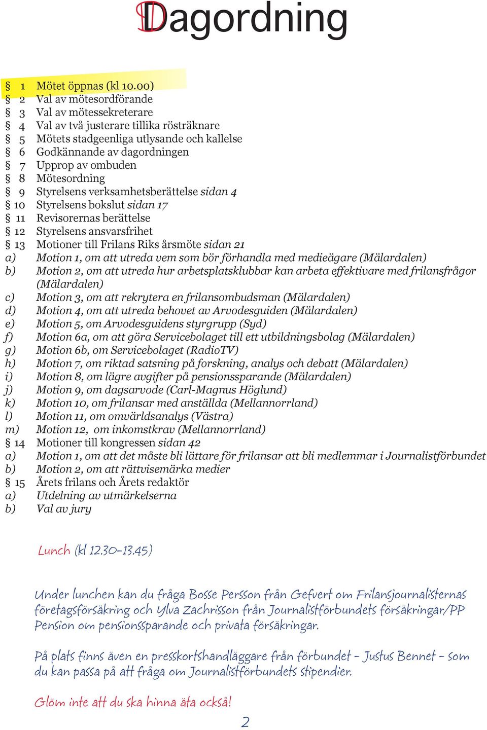 Mötesordning 9 Styrelsens verksamhetsberättelse sidan 4 10 Styrelsens bokslut sidan 17 11 Revisorernas berättelse 12 Styrelsens ansvarsfrihet 13 Motioner till Frilans Riks årsmöte sidan 21 a) Motion