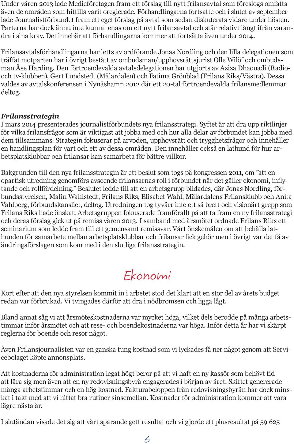 Parterna har dock ännu inte kunnat enas om ett nytt frilansavtal och står relativt långt ifrån varandra i sina krav. Det innebär att förhandlingarna kommer att fortsätta även under 2014.