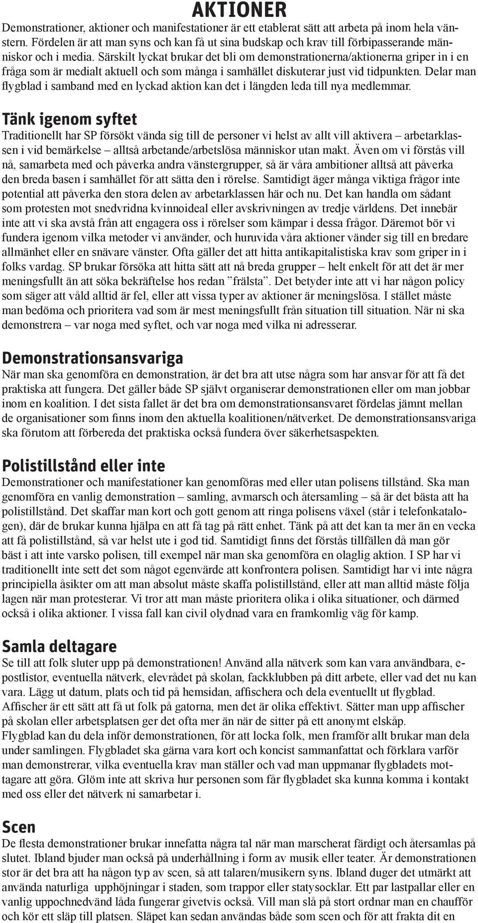 Särskilt lyckat brukar det bli om demonstrationerna/aktionerna griper in i en fråga som är medialt aktuell och som många i samhället diskuterar just vid tidpunkten.