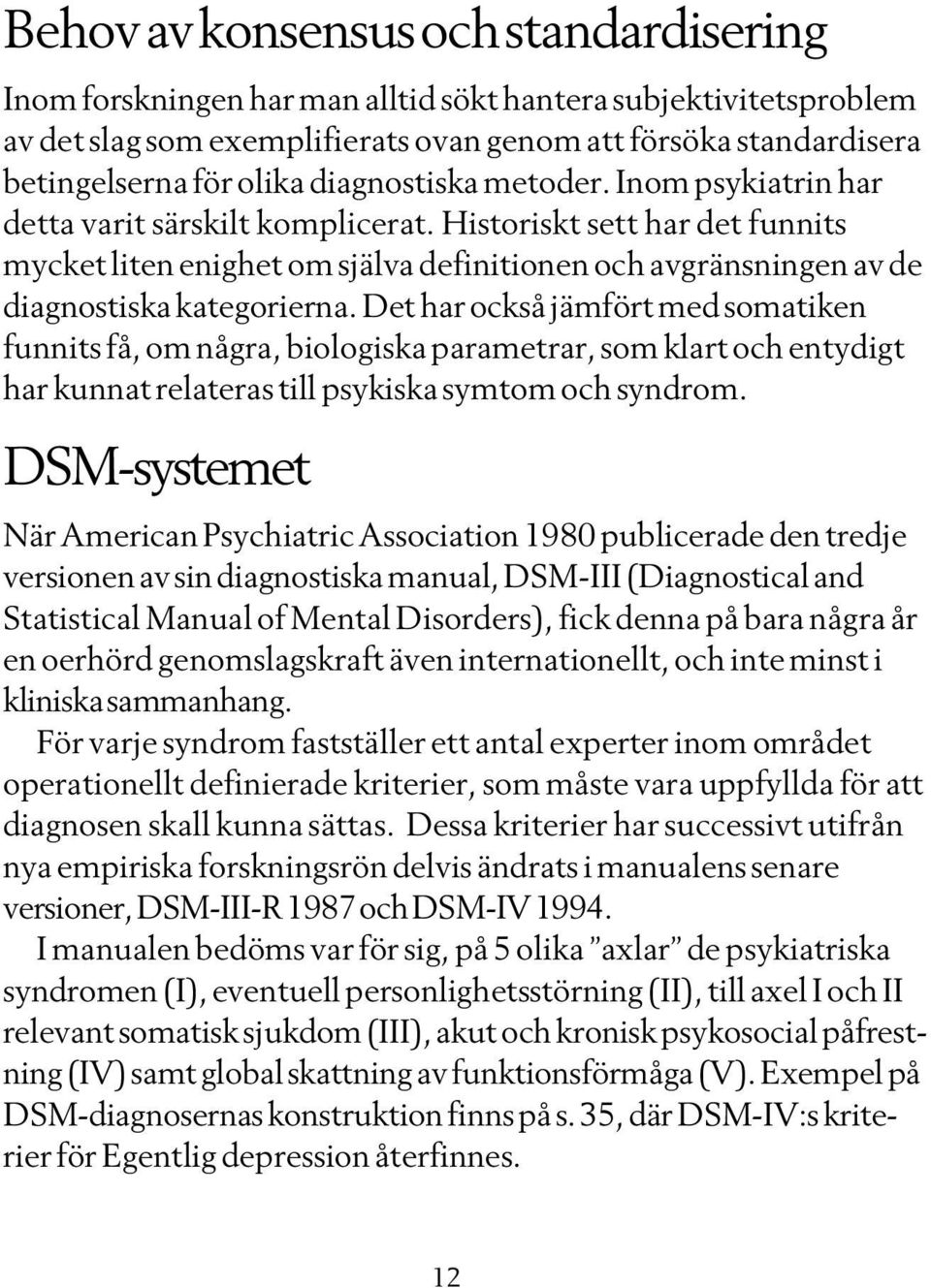 Historiskt sett har det funnits mycket liten enighet om själva definitionen och avgränsningen av de diagnostiska kategorierna.