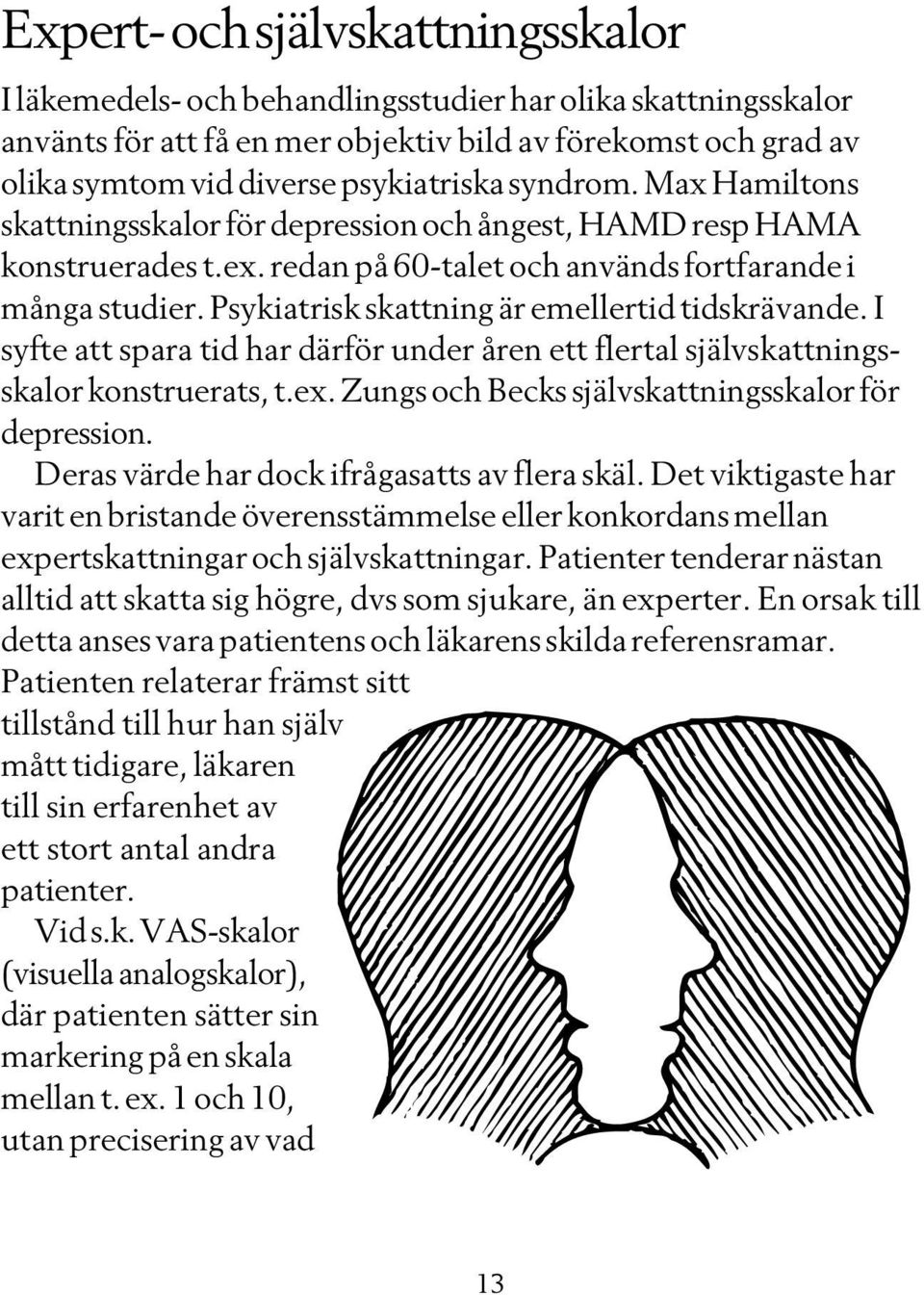 Psykiatrisk skattning är emellertid tidskrävande. I syfte att spara tid har därför under åren ett flertal självskattningsskalor konstruerats, t.ex.