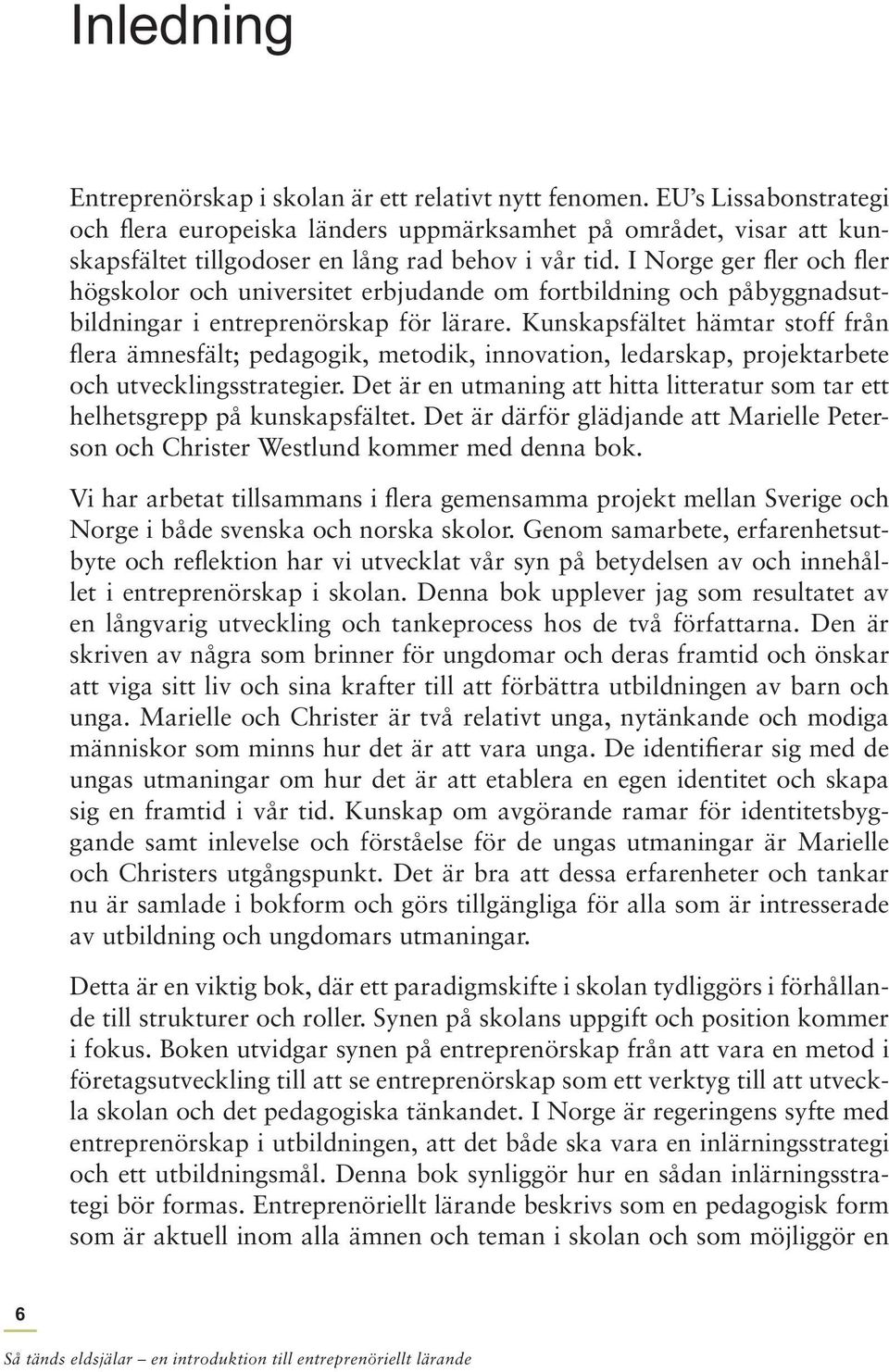 I Norge ger fler och fler högskolor och universitet erbjudande om fortbildning och påbyggnadsutbildningar i entreprenörskap för lärare.