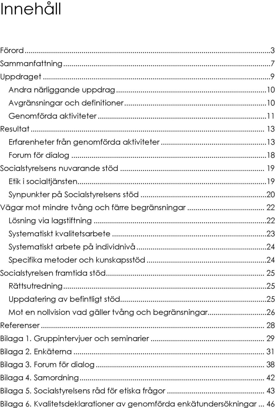 ..20 Vägar mot mindre tvång och färre begränsningar... 22 Lösning via lagstiftning...22 Systematiskt kvalitetsarbete...23 Systematiskt arbete på individnivå...24 Specifika metoder och kunskapsstöd.