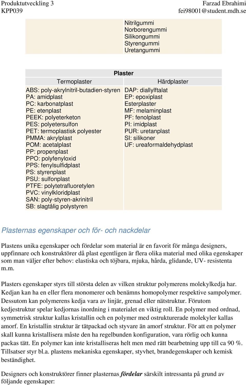 acetalplast UF: ureaformaldehydplast PP: propenplast PPO: polyfenyloxid PPS: fenylsulfidplast PS: styrenplast PSU: sulfonplast PTFE: polytetrafluoretylen PVC: vinylkloridplast SAN: