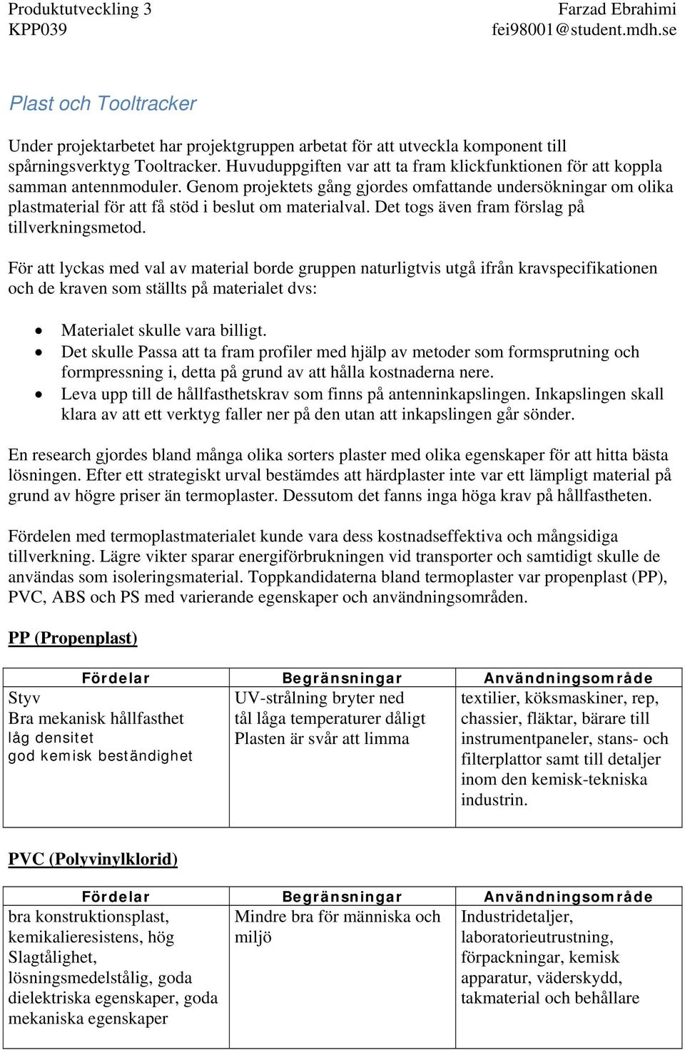 Genom projektets gång gjordes omfattande undersökningar om olika plastmaterial för att få stöd i beslut om materialval. Det togs även fram förslag på tillverkningsmetod.