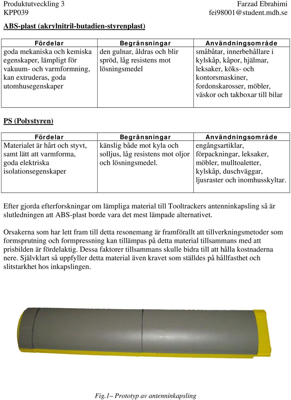 och takboxar till bilar PS (Polystyren) Fördelar Begränsningar Användningsområde känslig både mot kyla och solljus, låg resistens mot oljor och lösningsmedel.