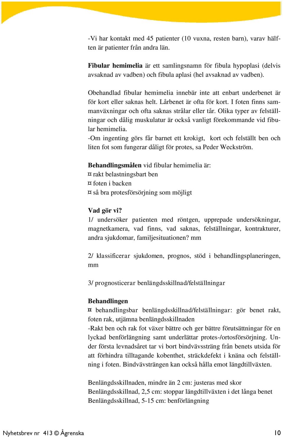 Obehandlad fibular hemimelia innebär inte att enbart underbenet är för kort eller saknas helt. Lårbenet är ofta för kort. I foten finns sammanväxningar och ofta saknas strålar eller tår.