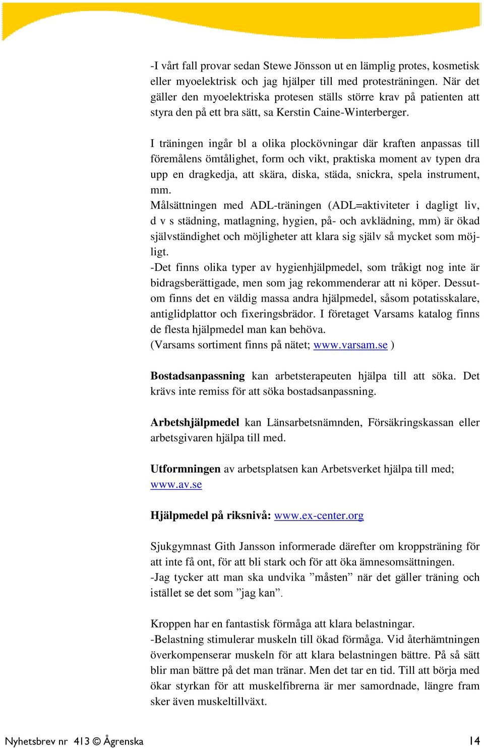 I träningen ingår bl a olika plockövningar där kraften anpassas till föremålens ömtålighet, form och vikt, praktiska moment av typen dra upp en dragkedja, att skära, diska, städa, snickra, spela