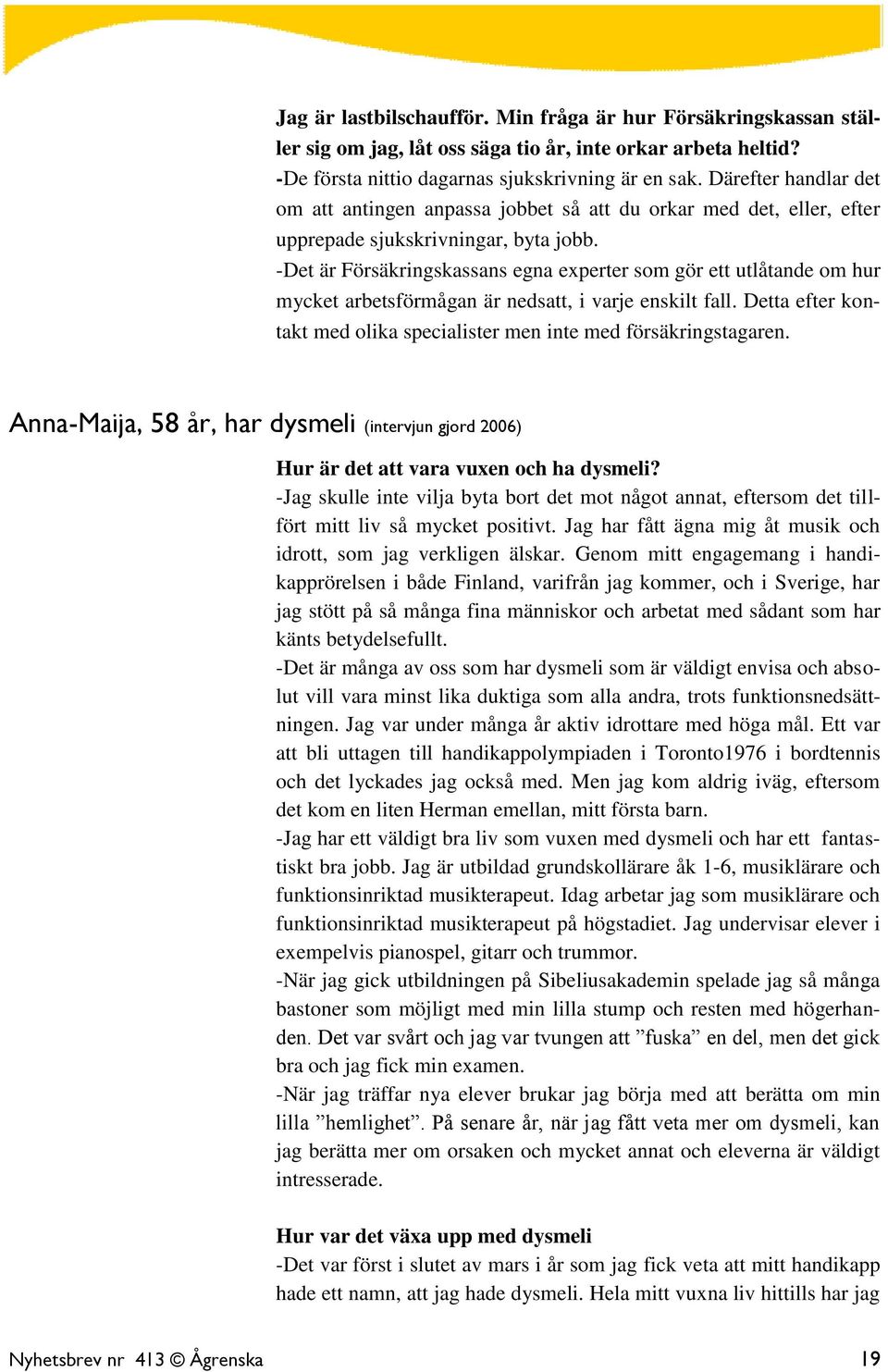 -Det är Försäkringskassans egna experter som gör ett utlåtande om hur mycket arbetsförmågan är nedsatt, i varje enskilt fall.