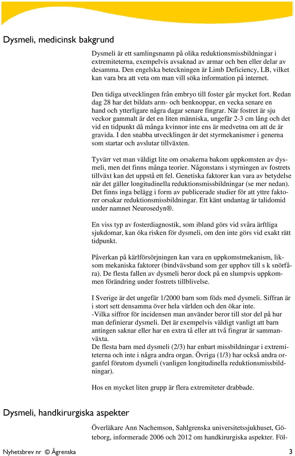 Redan dag 28 har det bildats arm- och benknoppar, en vecka senare en hand och ytterligare några dagar senare fingrar.