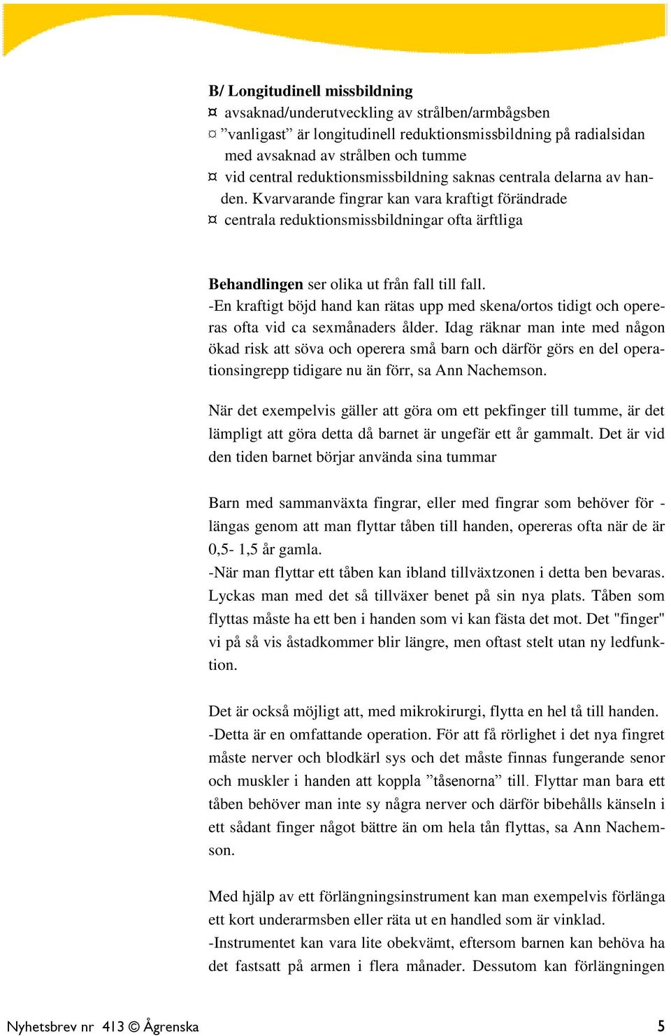 Kvarvarande fingrar kan vara kraftigt förändrade centrala reduktionsmissbildningar ofta ärftliga Behandlingen ser olika ut från fall till fall.